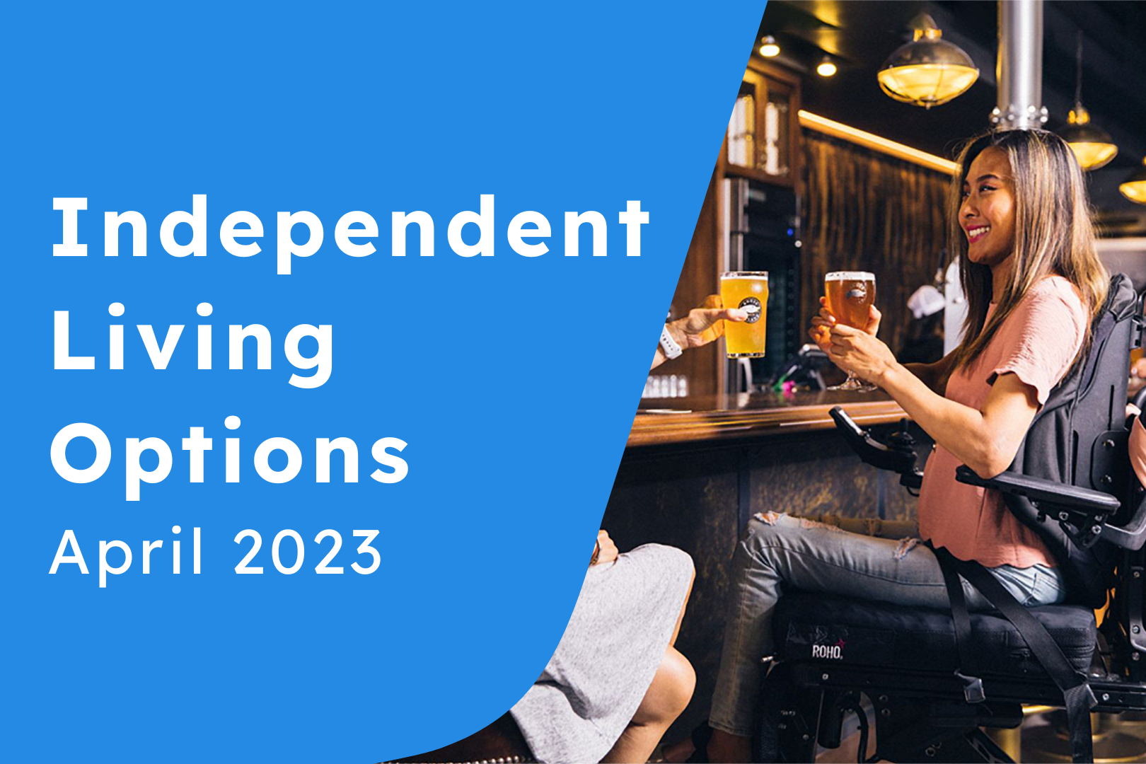 A woman in a wheelchair sits a bar cheersing a beer. A blue background on the left has white writing that reads Independent Living options april 2023